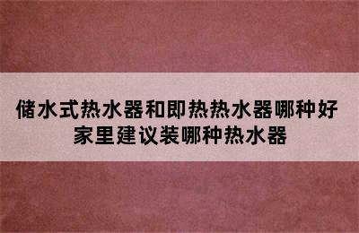 储水式热水器和即热热水器哪种好 家里建议装哪种热水器